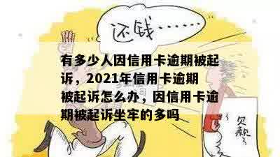 有多少人因信用卡逾期被起诉，2021年信用卡逾期被起诉怎么办，因信用卡逾期被起诉坐牢的多吗