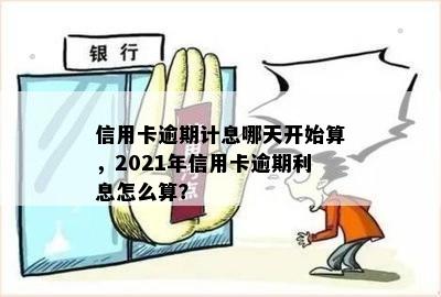 信用卡逾期计息哪天开始算，2021年信用卡逾期利息怎么算？