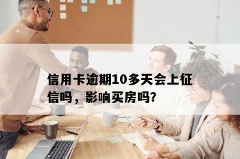 信用卡逾期10多天会上征信吗，影响买房吗？