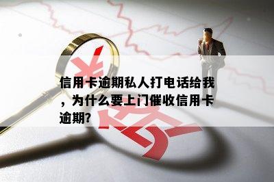 信用卡逾期私人打电话给我，为什么要上门催收信用卡逾期？