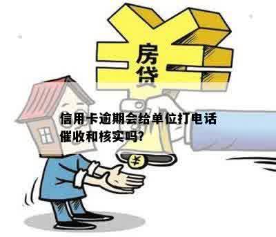 信用卡逾期会给单位打电话催收和核实吗？