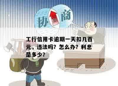 工行信用卡逾期一天扣几百元，违法吗？怎么办？利息是多少？