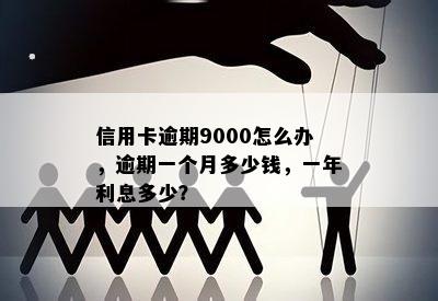 信用卡逾期9000怎么办，逾期一个月多少钱，一年利息多少？