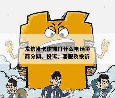 发信用卡逾期打什么电话协商分期、投诉、客服及投诉