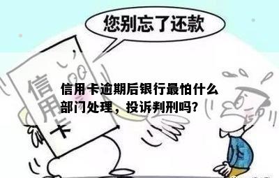 信用卡逾期后银行最怕什么部门处理，投诉判刑吗？