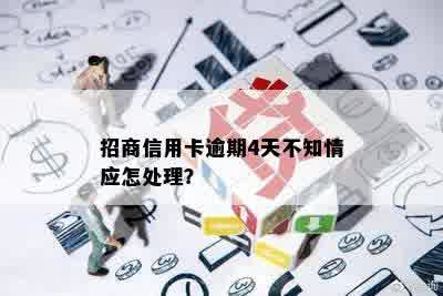 招商信用卡逾期4天不知情应怎处理？