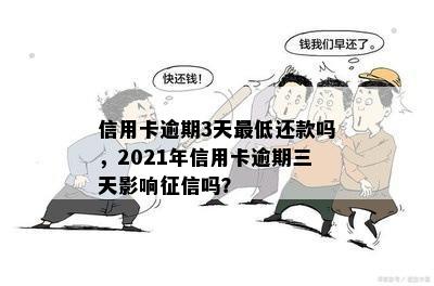 信用卡逾期3天更低还款吗，2021年信用卡逾期三天影响征信吗？