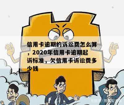 信用卡逾期的诉讼费怎么算，2020年信用卡逾期起诉标准，欠信用卡诉讼费多少钱