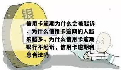 信用卡逾期为什么会被起诉，为什么信用卡逾期的人越来越多，为什么信用卡逾期银行不起诉，信用卡逾期利息合法吗