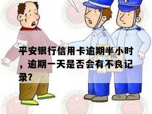 平安银行信用卡逾期半小时，逾期一天是否会有不良记录？