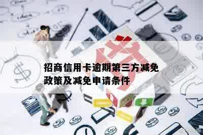 招商信用卡逾期第三方减免政策及减免申请条件