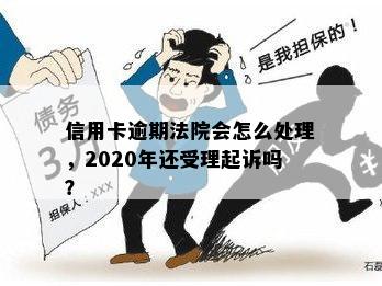 信用卡逾期法院会怎么处理，2020年还受理起诉吗？