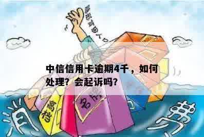 中信信用卡逾期4千，如何处理？会起诉吗？