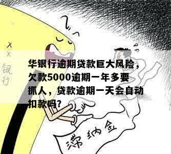 华银行逾期贷款巨大风险，欠款5000逾期一年多要抓人，贷款逾期一天会自动扣款吗？