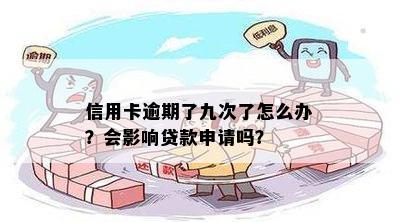 信用卡逾期了九次了怎么办？会影响贷款申请吗？