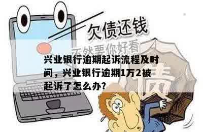 兴业银行逾期起诉流程及时间，兴业银行逾期1万2被起诉了怎么办？