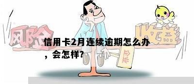 信用卡2月连续逾期怎么办，会怎样？