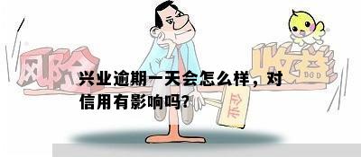 兴业逾期一天会怎么样，对信用有影响吗？