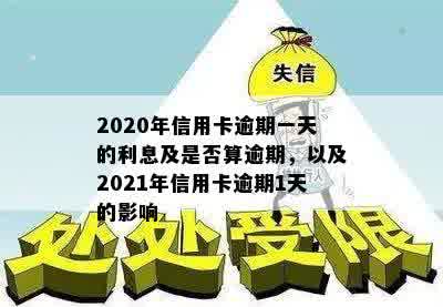 2020年信用卡逾期一天的利息及是否算逾期，以及2021年信用卡逾期1天的影响