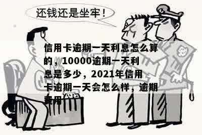 信用卡逾期一天利息怎么算的，10000逾期一天利息是多少，2021年信用卡逾期一天会怎么样，逾期费用