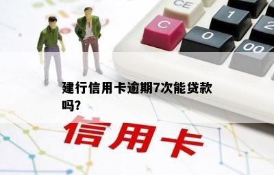 建行信用卡逾期7次能贷款吗？