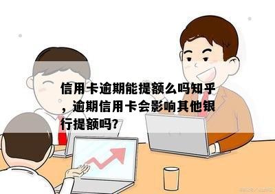 信用卡逾期能提额么吗知乎，逾期信用卡会影响其他银行提额吗？