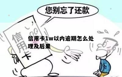 信用卡1w以内逾期怎么处理及后果