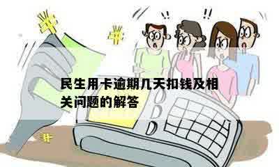 民生用卡逾期几天扣钱及相关问题的解答