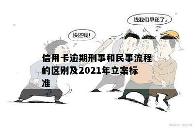 信用卡逾期刑事和民事流程的区别及2021年立案标准