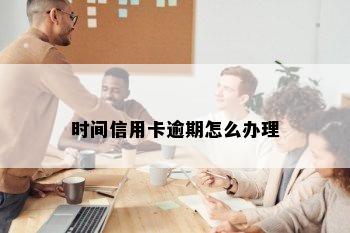 时间信用卡逾期怎么办理