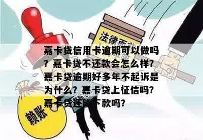 嘉卡贷信用卡逾期可以做吗？嘉卡贷不还款会怎么样？嘉卡贷逾期好多年不起诉是为什么？嘉卡贷上征信吗？嘉卡贷还能下款吗？