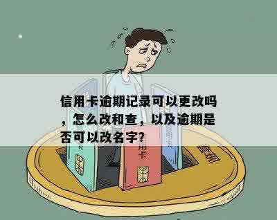 信用卡逾期记录可以更改吗，怎么改和查，以及逾期是否可以改名字？