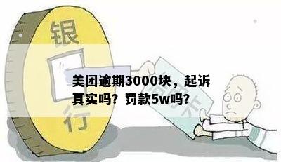 美团逾期3000块，起诉真实吗？罚款5w吗？