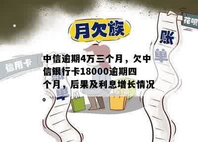 中信逾期4万三个月，欠中信银行卡18000逾期四个月，后果及利息增长情况。