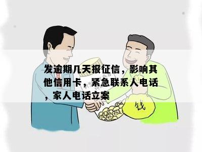 发逾期几天报征信，影响其他信用卡，紧急联系人电话，家人电话立案