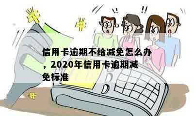 信用卡逾期不给减免怎么办，2020年信用卡逾期减免标准