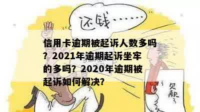 信用卡逾期被起诉人数多吗？2021年逾期起诉坐牢的多吗？2020年逾期被起诉如何解决？