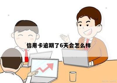 信用卡逾期了6天会怎么样