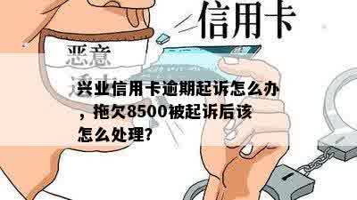 兴业信用卡逾期起诉怎么办，拖欠8500被起诉后该怎么处理？