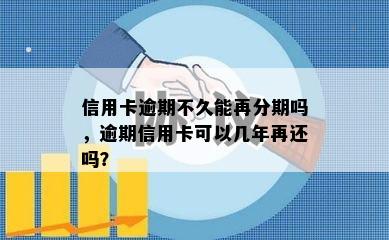 信用卡逾期不久能再分期吗，逾期信用卡可以几年再还吗？