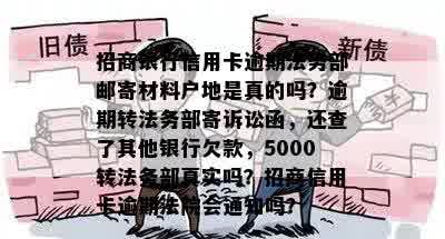 招商银行信用卡逾期法务部邮寄材料户地是真的吗？逾期转法务部寄诉讼函，还查了其他银行欠款，5000转法务部真实吗？招商信用卡逾期法院会通知吗？