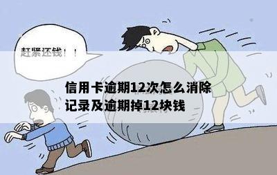 信用卡逾期12次怎么消除记录及逾期掉12块钱