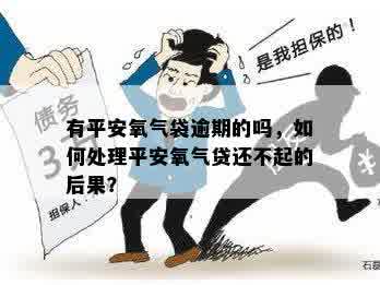 有平安氧气袋逾期的吗，如何处理平安氧气贷还不起的后果？