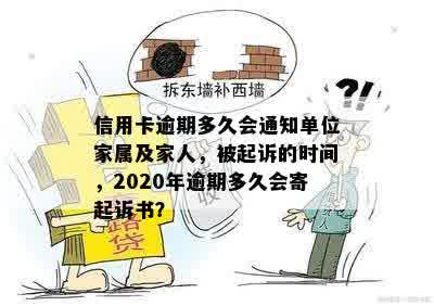 信用卡逾期多久会通知单位家属及家人，被起诉的时间，2020年逾期多久会寄起诉书？