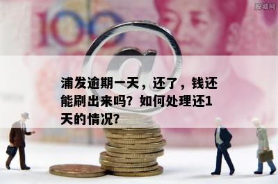 浦发逾期一天，还了，钱还能刷出来吗？如何处理还1天的情况？