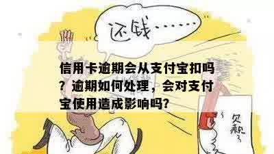 信用卡逾期会从支付宝扣吗？逾期如何处理，会对支付宝使用造成影响吗？