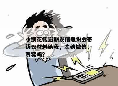 小鹅花钱逾期发信息说会寄诉讼材料给我，冻结微信，真实吗？