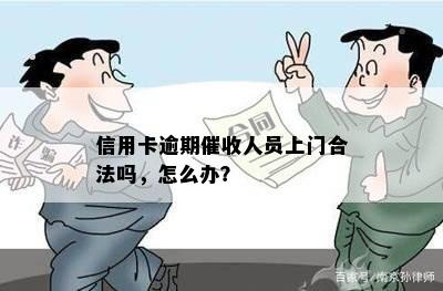 信用卡逾期催收人员上门合法吗，怎么办？