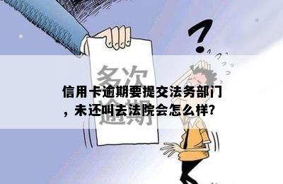 信用卡逾期要提交法务部门，未还叫去法院会怎么样？