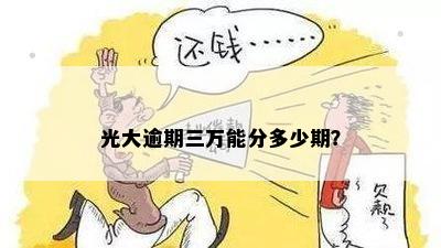 光大逾期三万能分多少期？